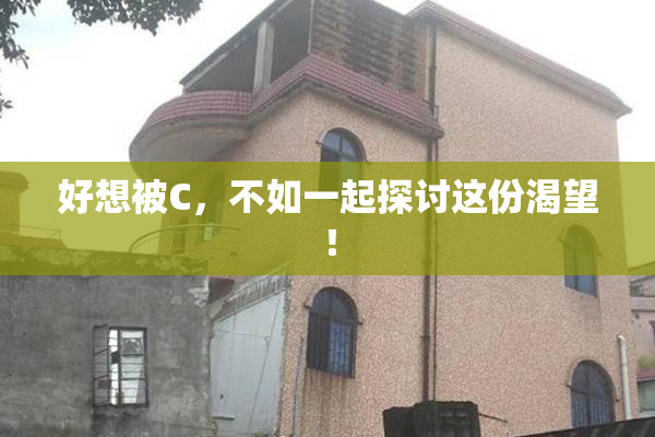 好想被C，不如一起探讨这份渴望！