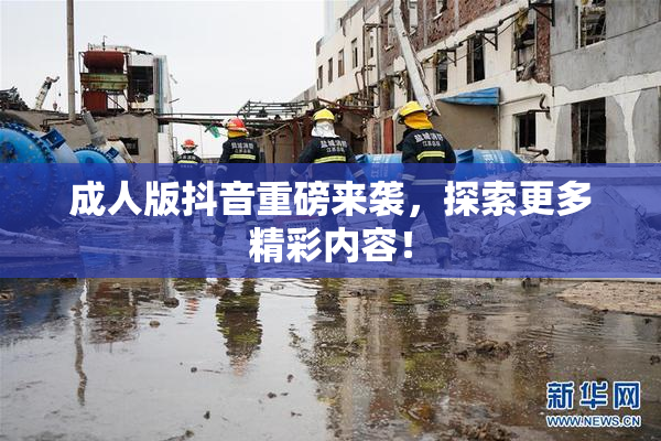 成人版抖音重磅来袭，探索更多精彩内容！
