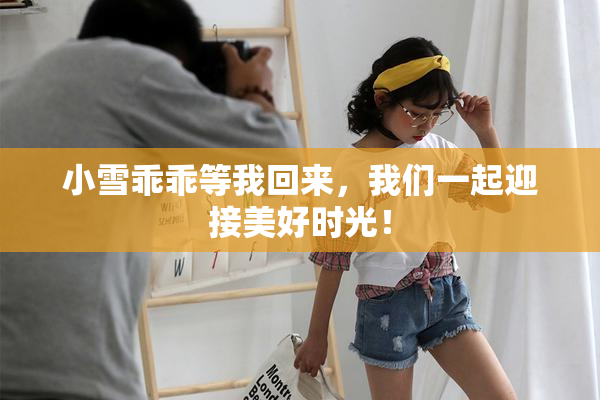 小雪乖乖等我回来，我们一起迎接美好时光！