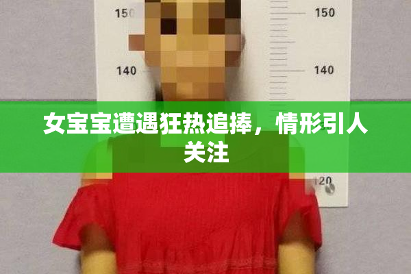 女宝宝遭遇狂热追捧，情形引人关注
