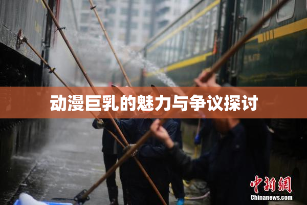 动漫巨乳的魅力与争议探讨