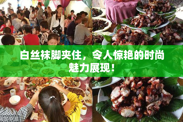 白丝袜脚夹住，令人惊艳的时尚魅力展现！