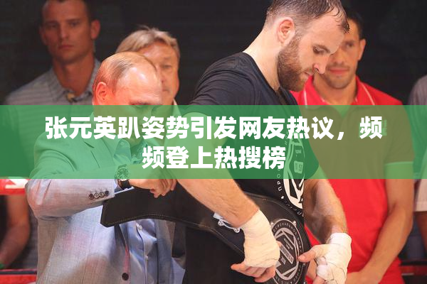 张元英趴姿势引发网友热议，频频登上热搜榜