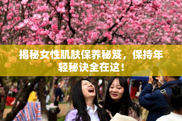 揭秘女性肌肤保养秘笈，保持年轻秘诀全在这！