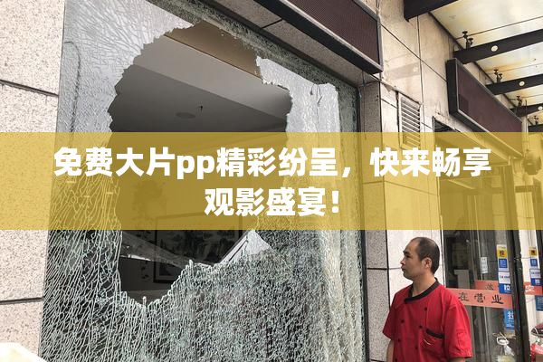 免费大片pp精彩纷呈，快来畅享观影盛宴！