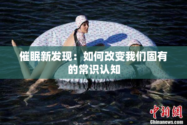 催眠新发现：如何改变我们固有的常识认知