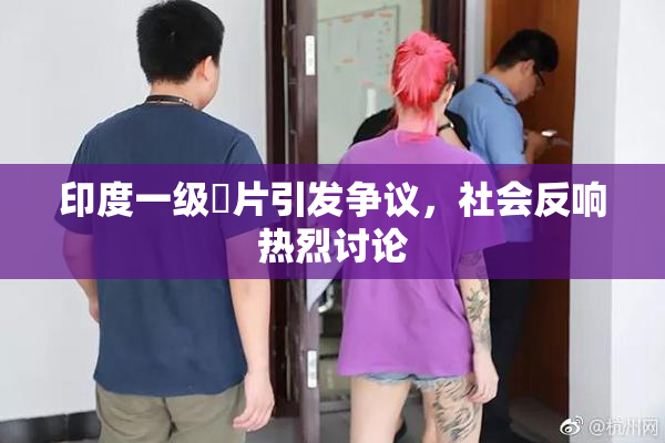 印度一级婬片引发争议，社会反响热烈讨论