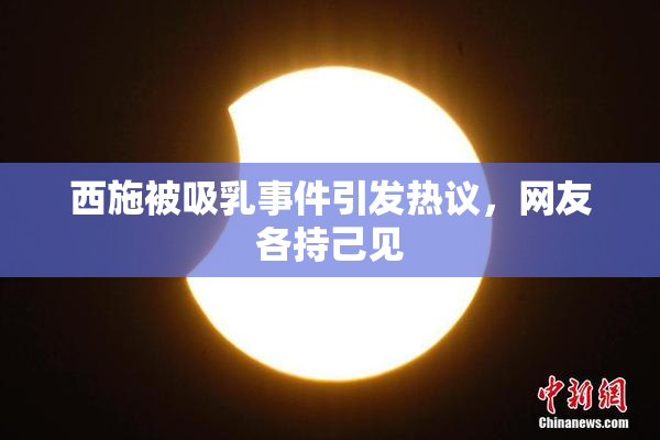 西施被吸乳事件引发热议，网友各持己见
