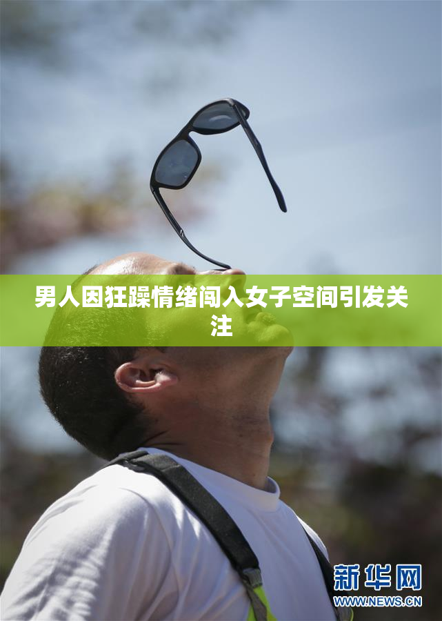 男人因狂躁情绪闯入女子空间引发关注