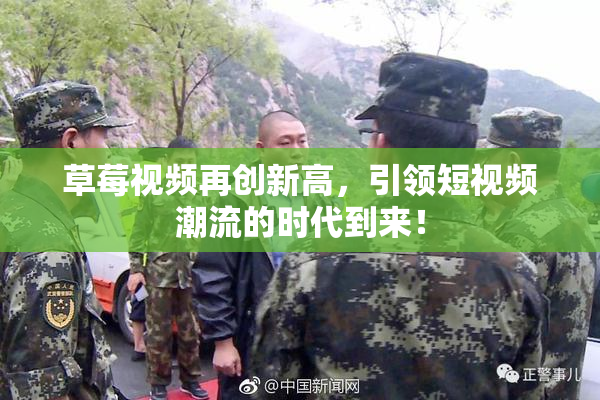 草莓视频再创新高，引领短视频潮流的时代到来！