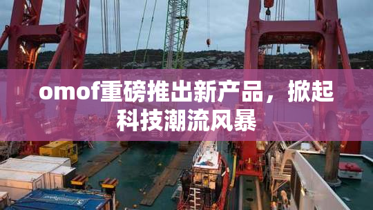 omof重磅推出新产品，掀起科技潮流风暴