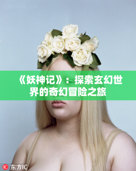 《妖神记》：探索玄幻世界的奇幻冒险之旅
