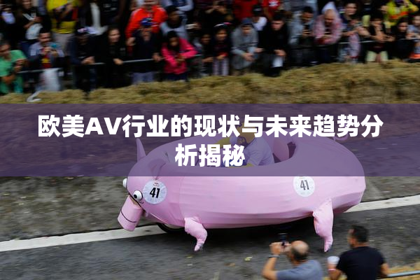 欧美AV行业的现状与未来趋势分析揭秘