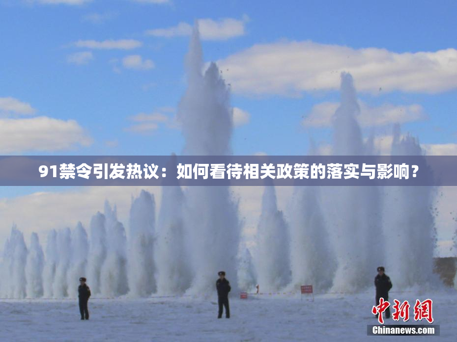 91禁令引发热议：如何看待相关政策的落实与影响？