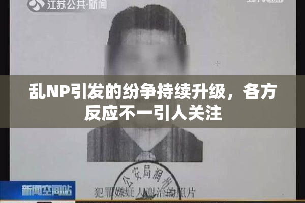 乱NP引发的纷争持续升级，各方反应不一引人关注
