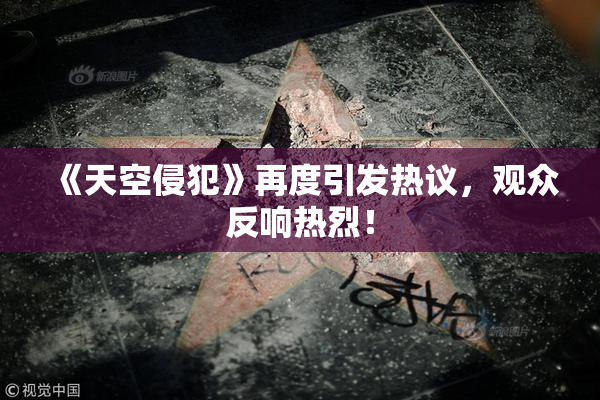 《天空侵犯》再度引发热议，观众反响热烈！