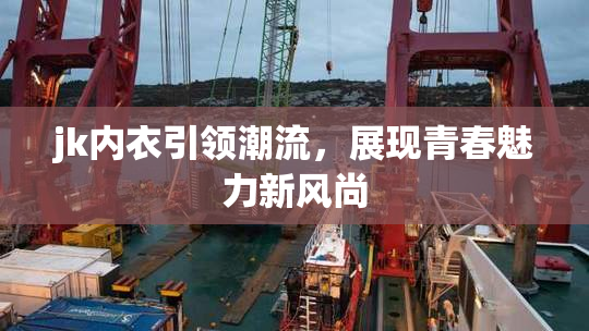 jk内衣引领潮流，展现青春魅力新风尚