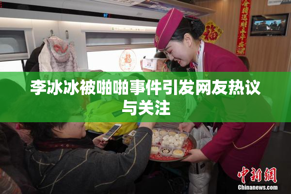 李冰冰被啪啪事件引发网友热议与关注