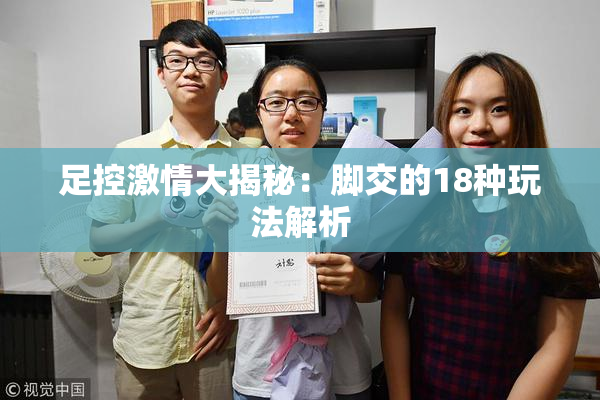 足控激情大揭秘：脚交的18种玩法解析