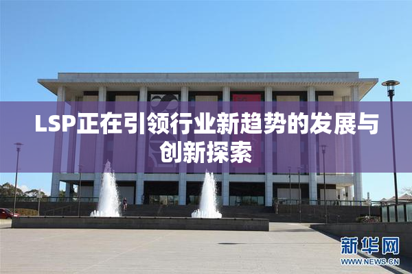 LSP正在引领行业新趋势的发展与创新探索