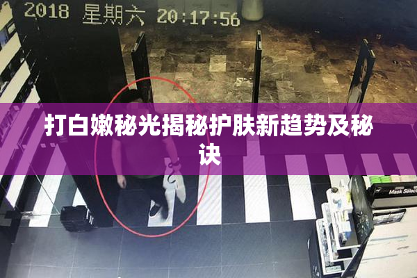 打白嫩秘光揭秘护肤新趋势及秘诀