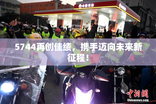 5744再创佳绩，携手迈向未来新征程！
