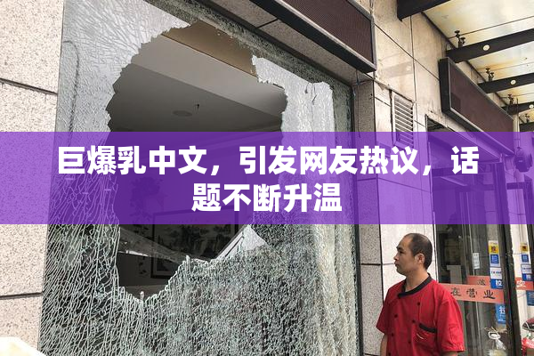 巨爆乳中文，引发网友热议，话题不断升温