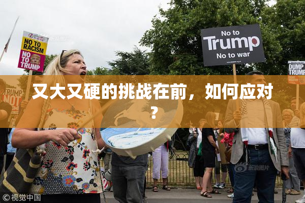 又大又硬的挑战在前，如何应对？