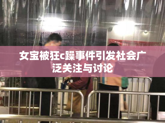 女宝被狂c躁事件引发社会广泛关注与讨论