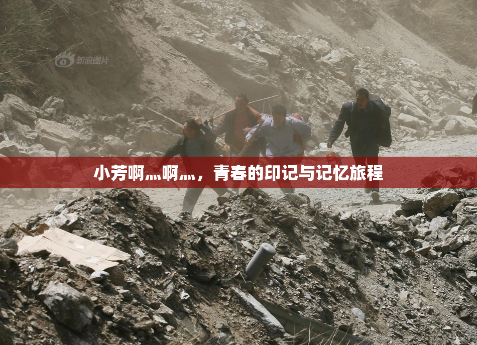 小芳啊灬啊灬，青春的印记与记忆旅程