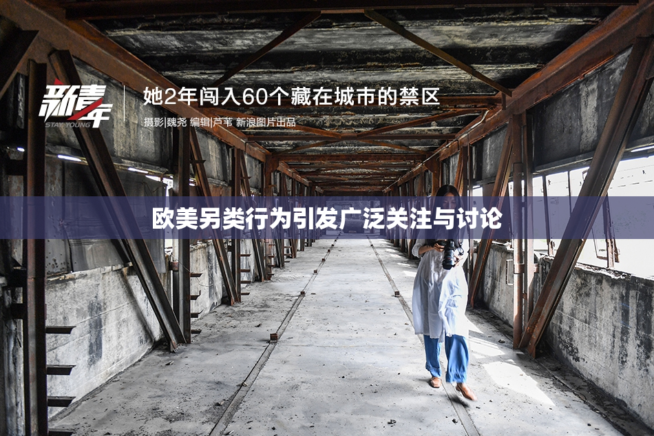 欧美另类行为引发广泛关注与讨论