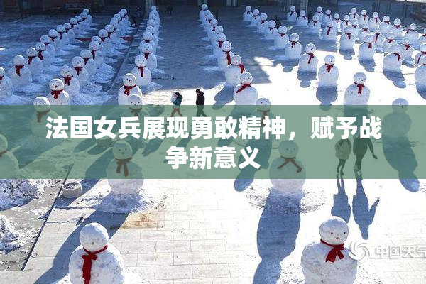 法国女兵展现勇敢精神，赋予战争新意义