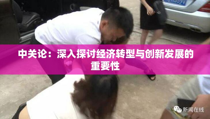 中关论:深入探讨经济转型与创新发展的重要性