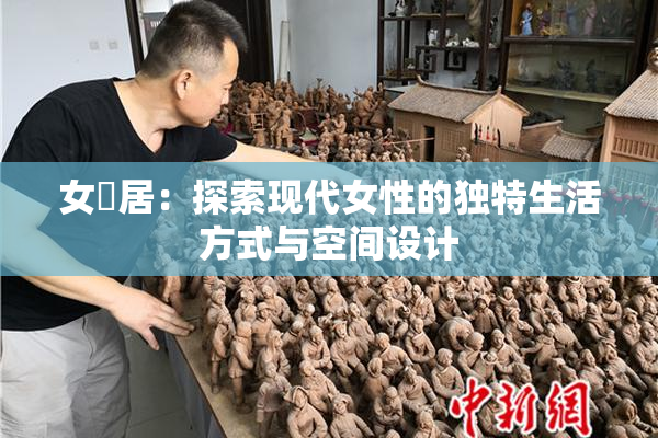 女阾居：探索现代女性的独特生活方式与空间设计