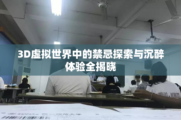 3D虚拟世界中的禁忌探索与沉醉体验全揭晓
