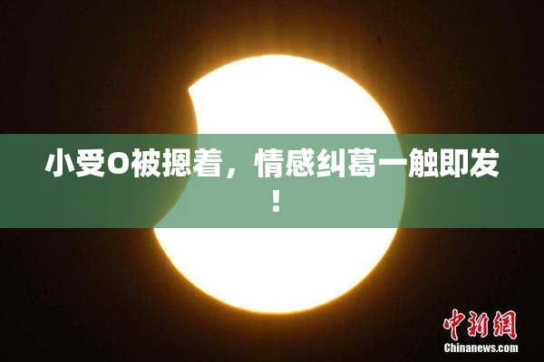 小受O被摁着，情感纠葛一触即发！