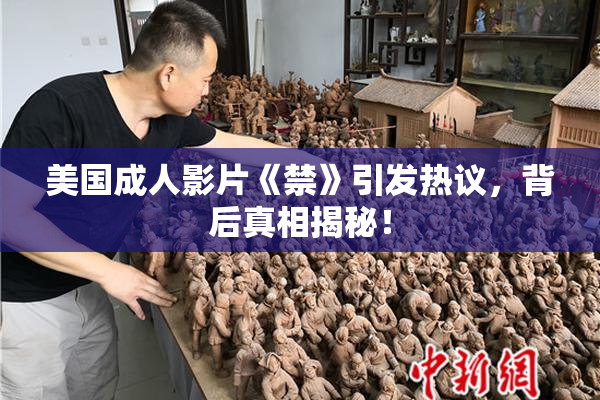 美国成人影片《禁》引发热议，背后真相揭秘！