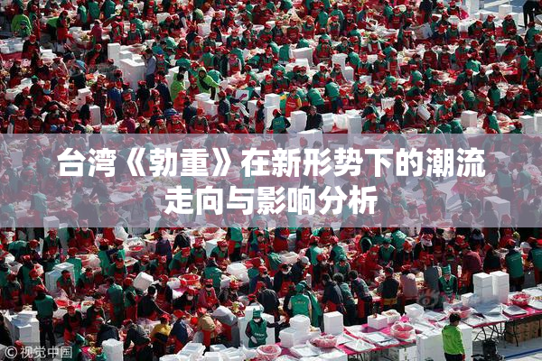 台湾《勃重》在新形势下的潮流走向与影响分析