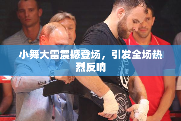 小舞大雷震撼登场，引发全场热烈反响