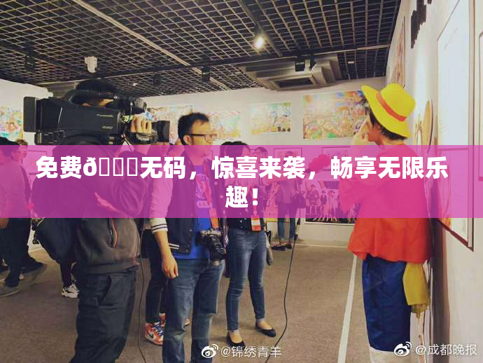 免费🔞无码,惊喜来袭,畅享无限乐趣!
