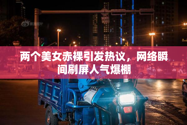 两个美女赤裸引发热议，网络瞬间刷屏人气爆棚