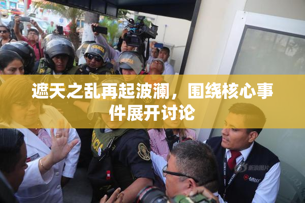 遮天之乱再起波澜，围绕核心事件展开讨论
