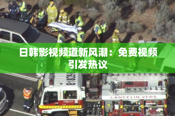 日韩影视频道新风潮:免费视频引发热议