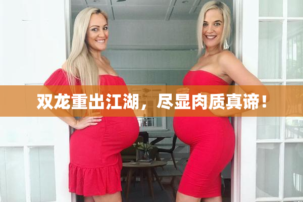 双龙重出江湖，尽显肉质真谛！
