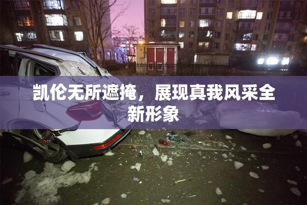 凯伦无所遮掩，展现真我风采全新形象