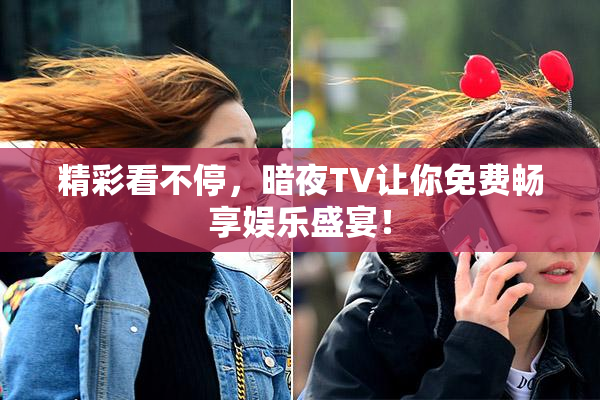 精彩看不停,暗夜TV让你免费畅享娱乐盛宴!