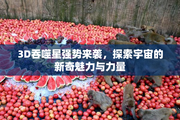3D吞噬星强势来袭，探索宇宙的新奇魅力与力量