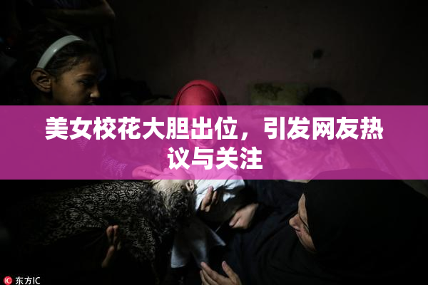美女校花大胆出位,引发网友热议与关注