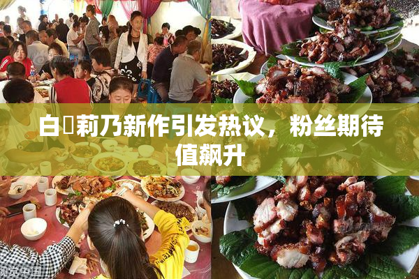 白咲莉乃新作引发热议,粉丝期待值飙升
