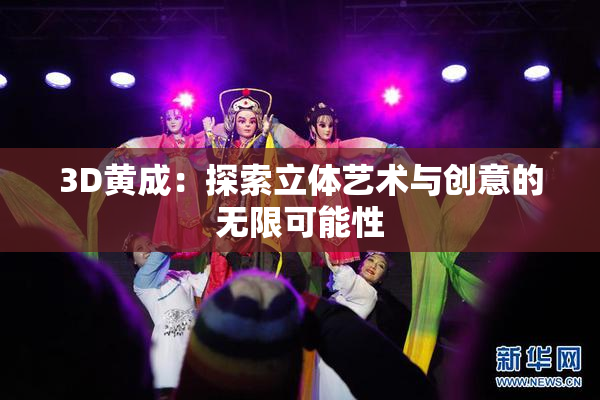 3D黄成:探索立体艺术与创意的无限可能性